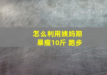 怎么利用姨妈期暴瘦10斤 跑步